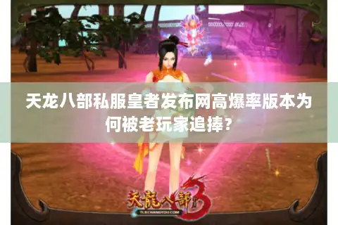 天龙八部私服皇者发布网高爆率版本为何被老玩家追捧？