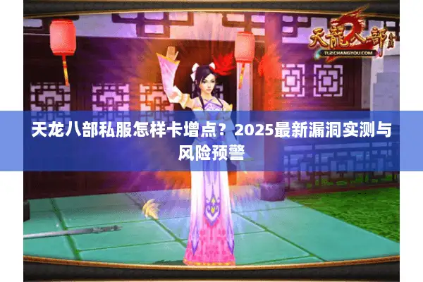 天龙八部私服怎样卡增点?2025最新漏洞实测与风险预警 天龙八部私服怎样卡增点?2025最新漏洞实测与风险预警