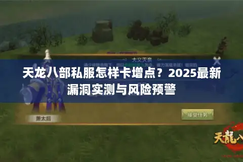 天龙八部私服怎样卡增点?2025最新漏洞实测与风险预警 天龙八部私服怎样卡增点?2025最新漏洞实测与风险预警