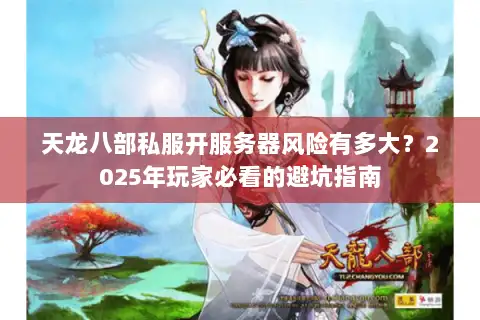 天龙八部私服开服务器风险有多大?2025年玩家必看的避坑指南 天龙八部私服开服务器风险有多大?2025年玩家必看的避坑指南