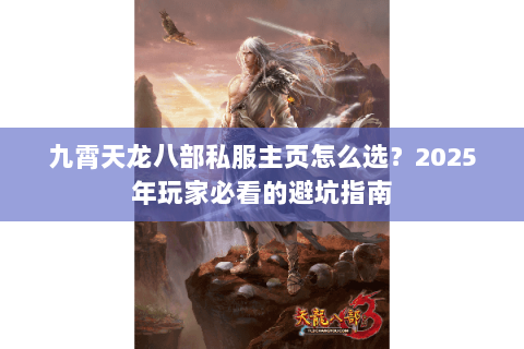九霄天龙八部私服主页怎么选?2025年玩家必看的避坑指南 九霄天龙八部私服主页怎么选?2025年玩家必看的避坑指南