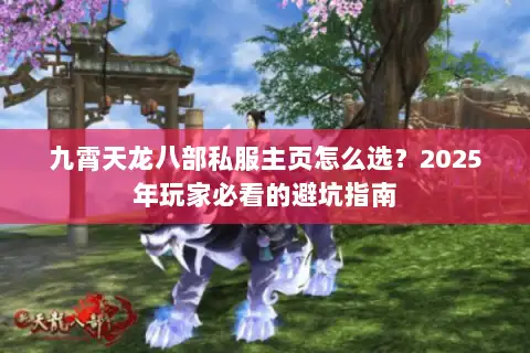 九霄天龙八部私服主页怎么选?2025年玩家必看的避坑指南 九霄天龙八部私服主页怎么选?2025年玩家必看的避坑指南
