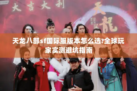 天龙八部sf国际服版本怎么选?全球玩家实测避坑指南