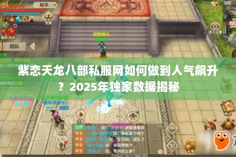 紫恋天龙八部私服网如何做到人气飙升?2025年独家数据揭秘 紫恋天龙八部私服网如何做到人气飙升?2025年独家数据揭秘