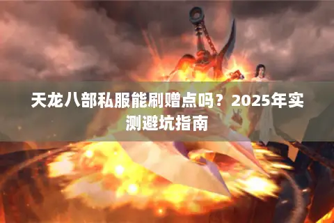 天龙八部私服能刷赠点吗？2025年实测避坑指南