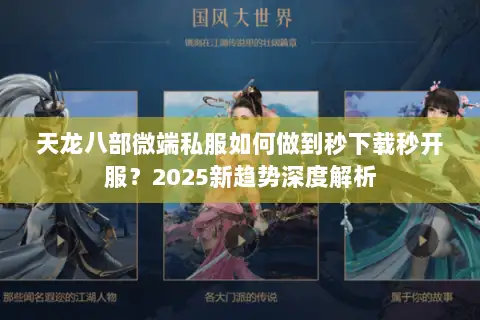 天龙八部微端私服如何做到秒下载秒开服?2025新趋势深度解析 天龙八部微端私服如何做到秒下载秒开服?2025新趋势深度解析