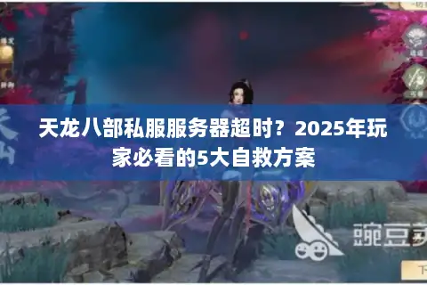 天龙八部私服服务器超时?2025年玩家必看的5大自救方案 天龙八部私服服务器超时?2025年玩家必看的5大自救方案