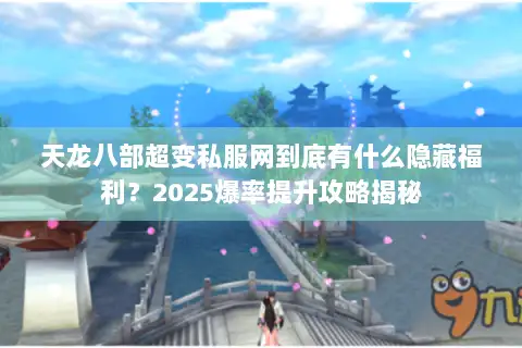 天龙八部超变私服网到底有什么隐藏福利?2025爆率提升攻略揭秘 天龙八部超变私服网到底有什么隐藏福利?2025爆率提升攻略揭秘