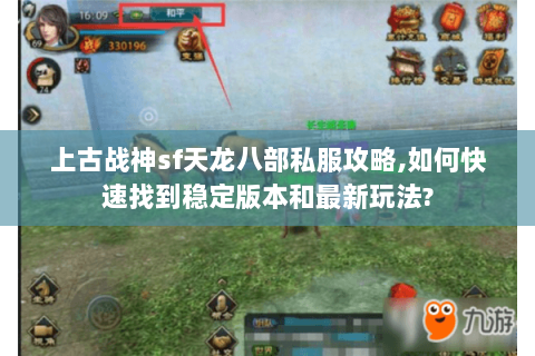 上古战神sf天龙八部私服攻略,如何快速找到稳定版本和最新玩法? 上古战神sf天龙八部私服攻略,如何快速找到稳定版本和最新玩法?