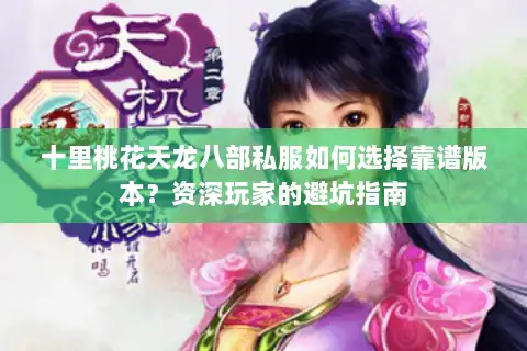 十里桃花天龙八部私服如何选择靠谱版本？资深玩家的避坑指南