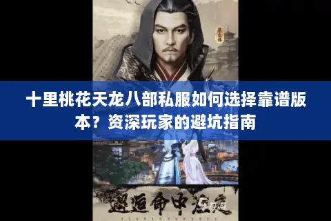 十里桃花天龙八部私服如何选择靠谱版本？资深玩家的避坑指南