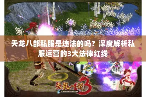 天龙八部私服是违法的吗?深度解析私服运营的3大法律红线 天龙八部私服是违法的吗?深度解析私服运营的3大法律红线