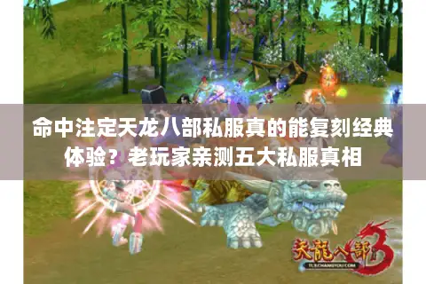 命中注定天龙八部私服真的能复刻经典体验？老玩家亲测五大私服真相