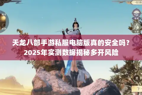 天龙八部手游私服电脑版真的安全吗?2025年实测数据揭秘多开风险 天龙八部手游私服电脑版真的安全吗?2025年实测数据揭秘多开风险