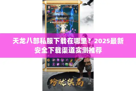 天龙八部私服下载在哪里?2025最新安全下载渠道实测推荐 天龙八部私服下载在哪里?2025最新安全下载渠道实测推荐