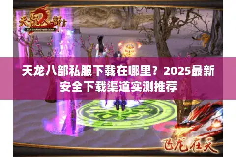 天龙八部私服下载在哪里?2025最新安全下载渠道实测推荐 天龙八部私服下载在哪里?2025最新安全下载渠道实测推荐