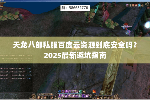 天龙八部私服百度云资源到底安全吗？2025最新避坑指南