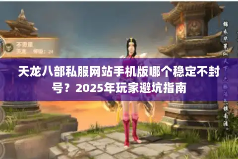 天龙八部私服网站手机版哪个稳定不封号？2025年玩家避坑指南