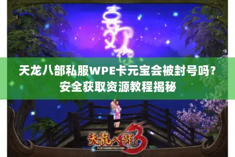 天龙八部私服WPE卡元宝会被封号吗？安全获取资源教程揭秘