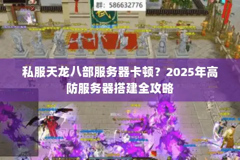 私服天龙八部服务器卡顿?2025年高防服务器搭建全攻略 私服天龙八部服务器卡顿?2025年高防服务器搭建全攻略