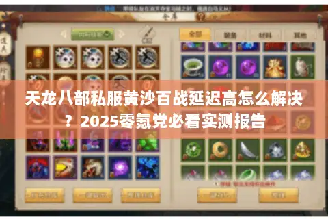 天龙八部私服黄沙百战延迟高怎么解决?2025零氪党必看实测报告 天龙八部私服黄沙百战延迟高怎么解决?2025零氪党必看实测报告