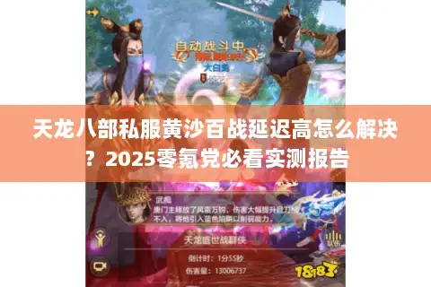 天龙八部私服黄沙百战延迟高怎么解决?2025零氪党必看实测报告 天龙八部私服黄沙百战延迟高怎么解决?2025零氪党必看实测报告