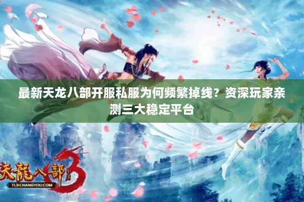 最新天龙八部开服私服为何频繁掉线?资深玩家亲测三大稳定平台 最新天龙八部开服私服为何频繁掉线?资深玩家亲测三大稳定平台