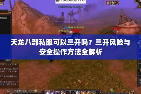 天龙八部私服可以三开吗?三开风险与安全操作方法全解析 天龙八部私服可以三开吗?三开风险与安全操作方法全解析