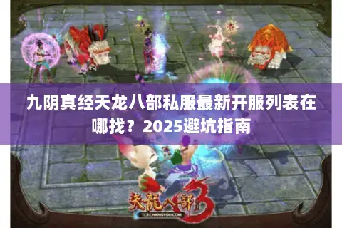 九阴真经天龙八部私服最新开服列表在哪找?2025避坑指南 九阴真经天龙八部私服最新开服列表在哪找?2025避坑指南