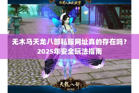 无木马天龙八部私服网址真的存在吗？2025年安全玩法指南