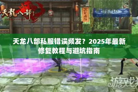 天龙八部私服错误频发？2025年最新修复教程与避坑指南