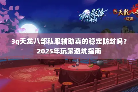 3q天龙八部私服辅助真的稳定防封吗？2025年玩家避坑指南