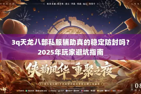 3q天龙八部私服辅助真的稳定防封吗？2025年玩家避坑指南