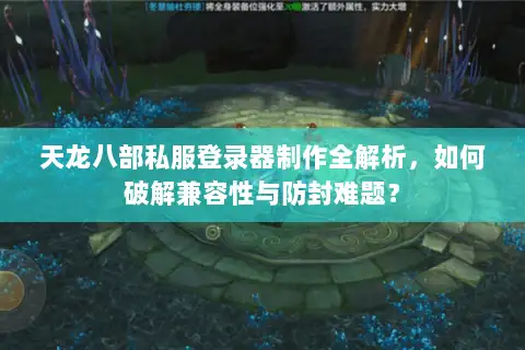 天龙八部私服登录器制作全解析，如何破解兼容性与防封难题？