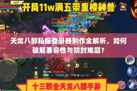 天龙八部私服登录器制作全解析，如何破解兼容性与防封难题？