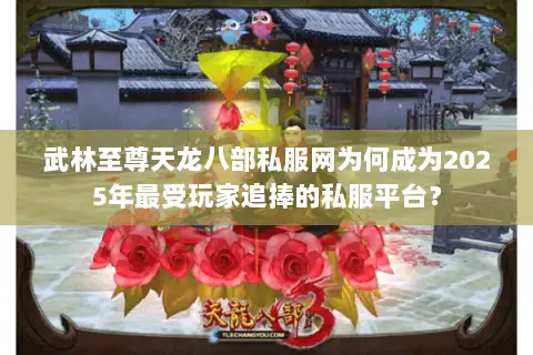武林至尊天龙八部私服网为何成为2025年最受玩家追捧的私服平台? 武林至尊天龙八部私服网为何成为2025年最受玩家追捧的私服平台?