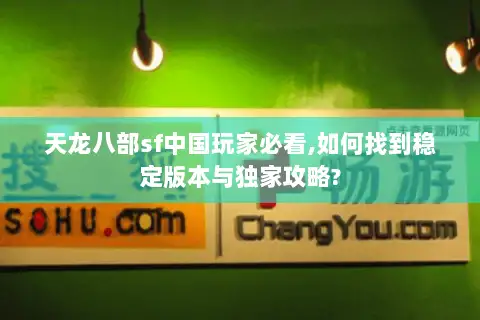 天龙八部sf中国玩家必看,如何找到稳定版本与独家攻略? 天龙八部sf中国玩家必看,如何找到稳定版本与独家攻略?