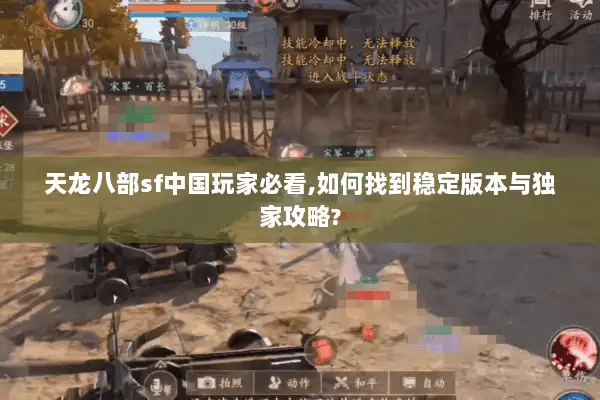 天龙八部sf中国玩家必看,如何找到稳定版本与独家攻略? 天龙八部sf中国玩家必看,如何找到稳定版本与独家攻略?