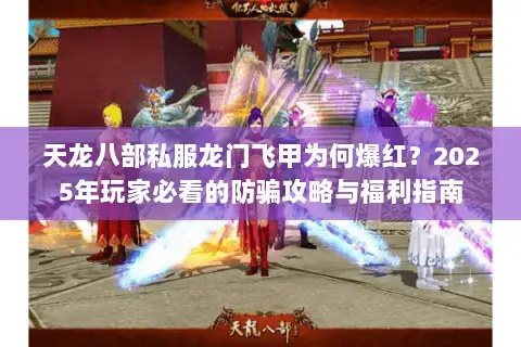 天龙八部私服龙门飞甲为何爆红?2025年玩家必看的防骗攻略与福利指南 天龙八部私服龙门飞甲为何爆红?2025年玩家必看的防骗攻略与福利指南