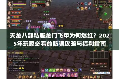 天龙八部私服龙门飞甲为何爆红?2025年玩家必看的防骗攻略与福利指南 天龙八部私服龙门飞甲为何爆红?2025年玩家必看的防骗攻略与福利指南