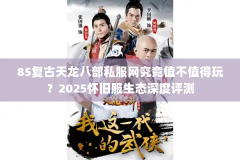 85复古天龙八部私服网究竟值不值得玩？2025怀旧服生态深度评测