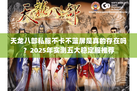 天龙八部私服不卡不蓝屏是真的存在吗？2025年实测五大稳定服推荐