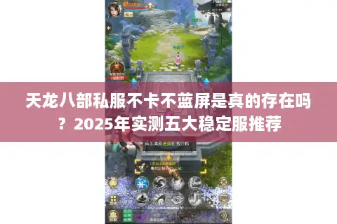 天龙八部私服不卡不蓝屏是真的存在吗？2025年实测五大稳定服推荐