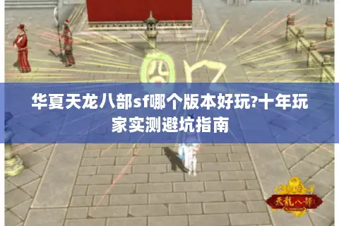 华夏天龙八部sf哪个版本好玩?十年玩家实测避坑指南 华夏天龙八部sf哪个版本好玩?十年玩家实测避坑指南