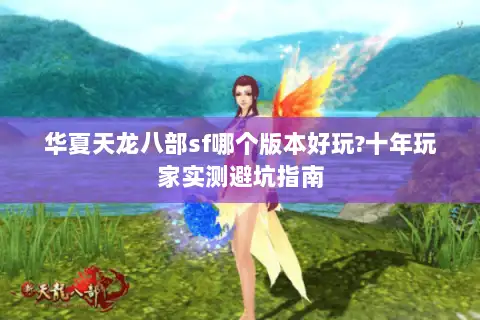 华夏天龙八部sf哪个版本好玩?十年玩家实测避坑指南 华夏天龙八部sf哪个版本好玩?十年玩家实测避坑指南
