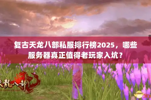复古天龙八部私服排行榜2025,哪些服务器真正值得老玩家入坑? 复古天龙八部私服排行榜2025,哪些服务器真正值得老玩家入坑?