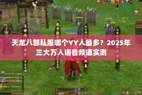 天龙八部私服哪个YY人最多？2025年三大万人语音频道实测