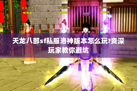 天龙八部sf私服洛神版本怎么玩?资深玩家教你避坑