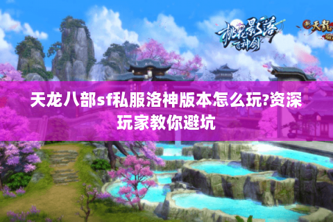 天龙八部sf私服洛神版本怎么玩?资深玩家教你避坑
