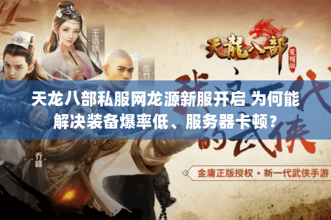 天龙八部私服网龙源新服开启 为何能解决装备爆率低、服务器卡顿? 天龙八部私服网龙源新服开启 为何能解决装备爆率低、服务器卡顿?